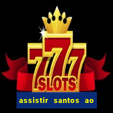 assistir santos ao vivo futemax